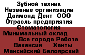 Зубной техник › Название организации ­ Даймонд-Дент, ООО › Отрасль предприятия ­ Стоматология › Минимальный оклад ­ 100 000 - Все города Работа » Вакансии   . Ханты-Мансийский,Белоярский г.